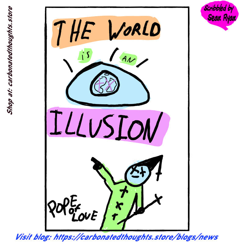 The Pope of Love Presents: “The World Is an Illusion (and That’s No Joke, Folks!)”